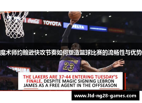 魔术师约翰逊快攻节奏如何塑造篮球比赛的流畅性与优势 魔术师约翰逊快攻节奏如何塑造篮球比赛的流畅性与优势