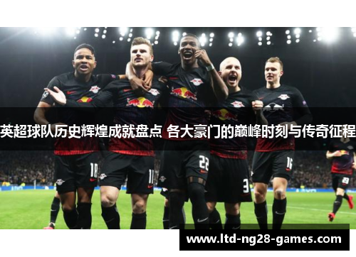 英超球队历史辉煌成就盘点 各大豪门的巅峰时刻与传奇征程 英超球队历史辉煌成就盘点 各大豪门的巅峰时刻与传奇征程