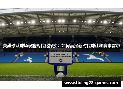 英超球队球场设施现代化探索:如何满足新时代球迷和赛事需求 英超球队球场设施现代化探索:如何满足新时代球迷和赛事需求